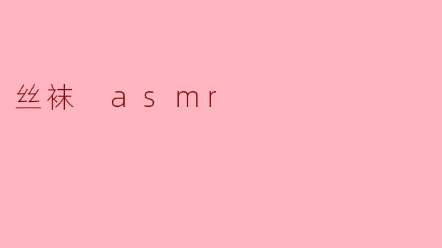 探索“丝袜 ASMR”的神秘世界